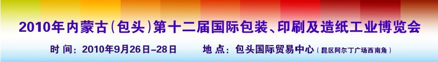 2010內(nèi)蒙古第十二屆國際包裝、印刷及造紙工業(yè)博覽會