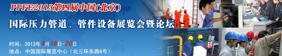 PPFE2013第四屆中國(guó)（北京）國(guó)際壓力管道、管件設(shè)備展覽會(huì)暨論壇