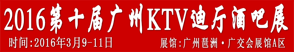 2016第十屆廣州國際KTV、迪廳、酒吧設(shè)備及用品展